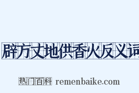 辟方丈地供香火反义词是什么意思的图片